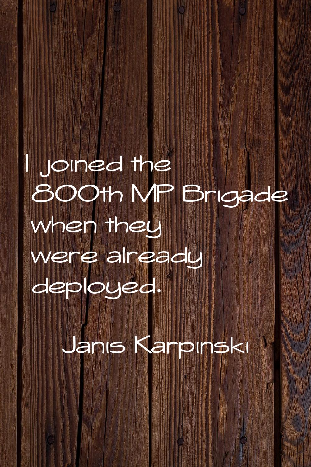 I joined the 800th MP Brigade when they were already deployed.