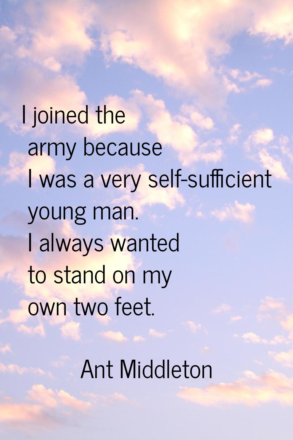 I joined the army because I was a very self-sufficient young man. I always wanted to stand on my ow