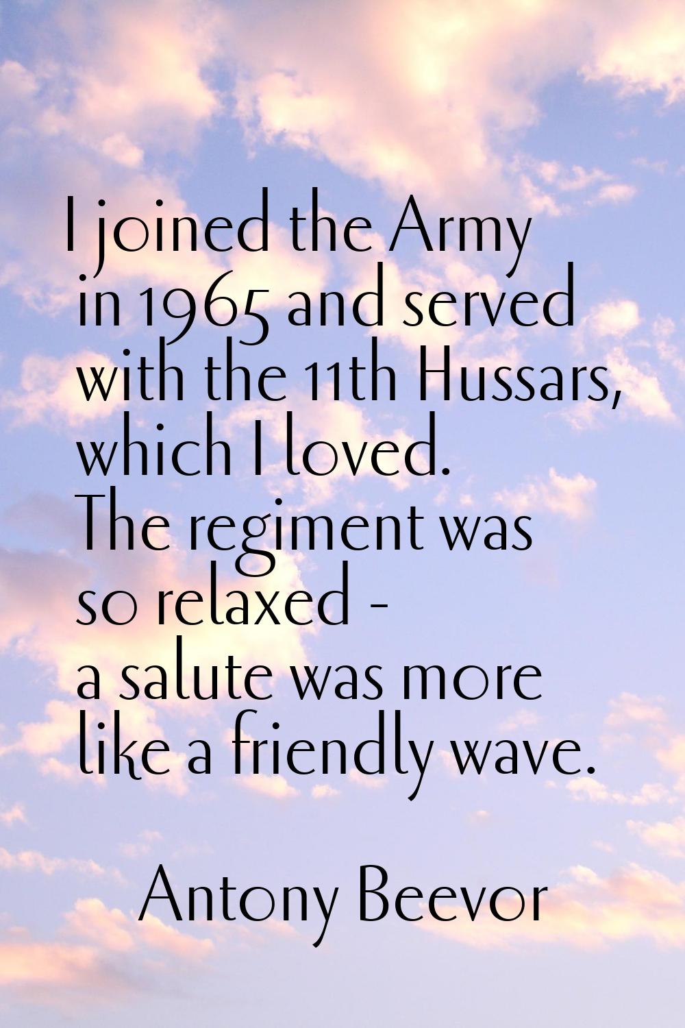 I joined the Army in 1965 and served with the 11th Hussars, which I loved. The regiment was so rela