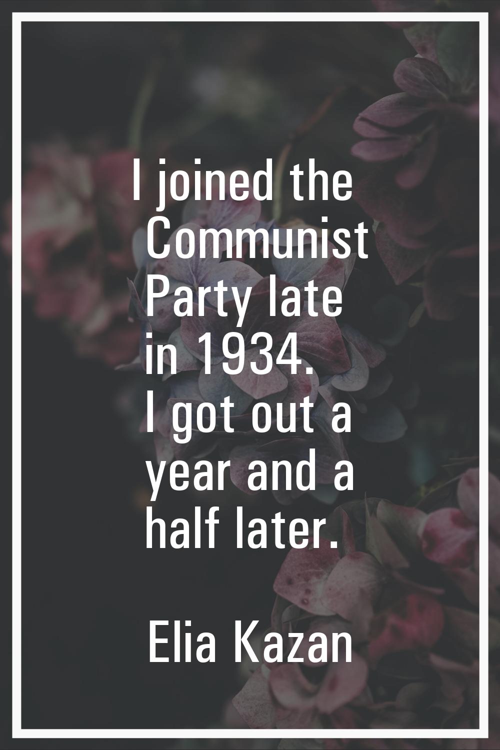 I joined the Communist Party late in 1934. I got out a year and a half later.