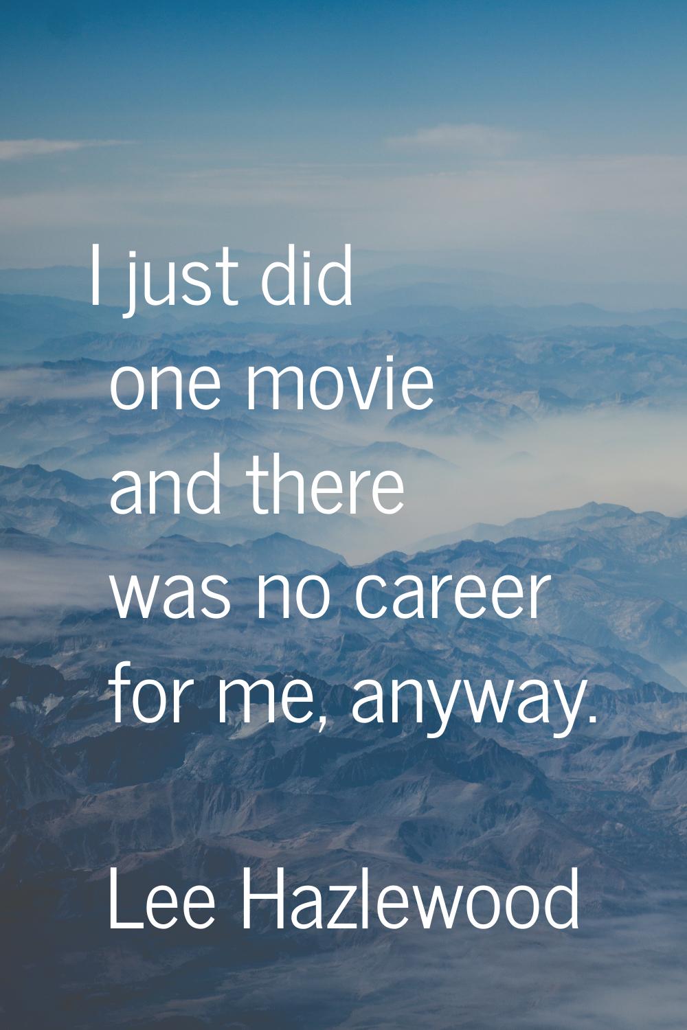 I just did one movie and there was no career for me, anyway.
