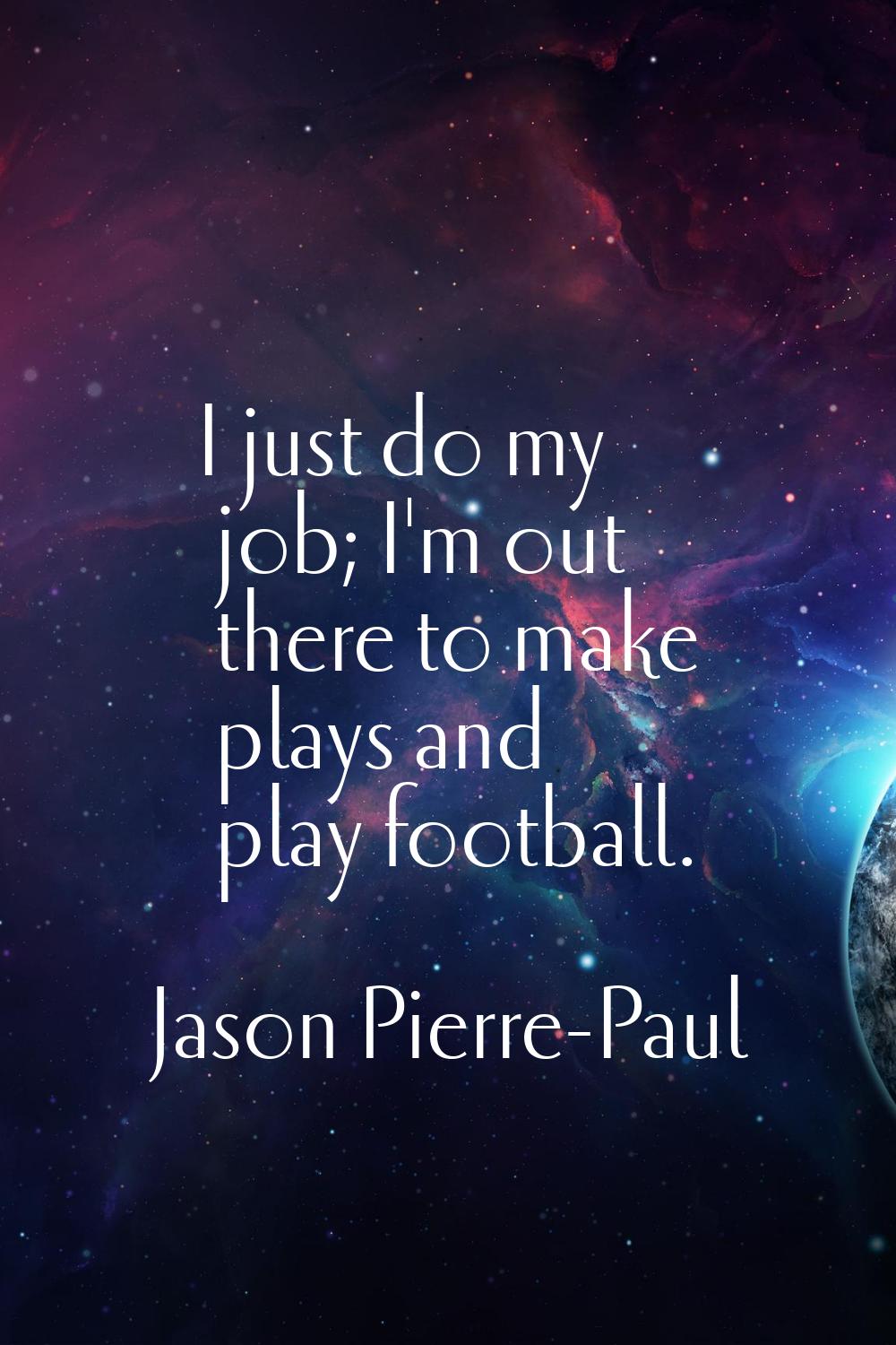 I just do my job; I'm out there to make plays and play football.