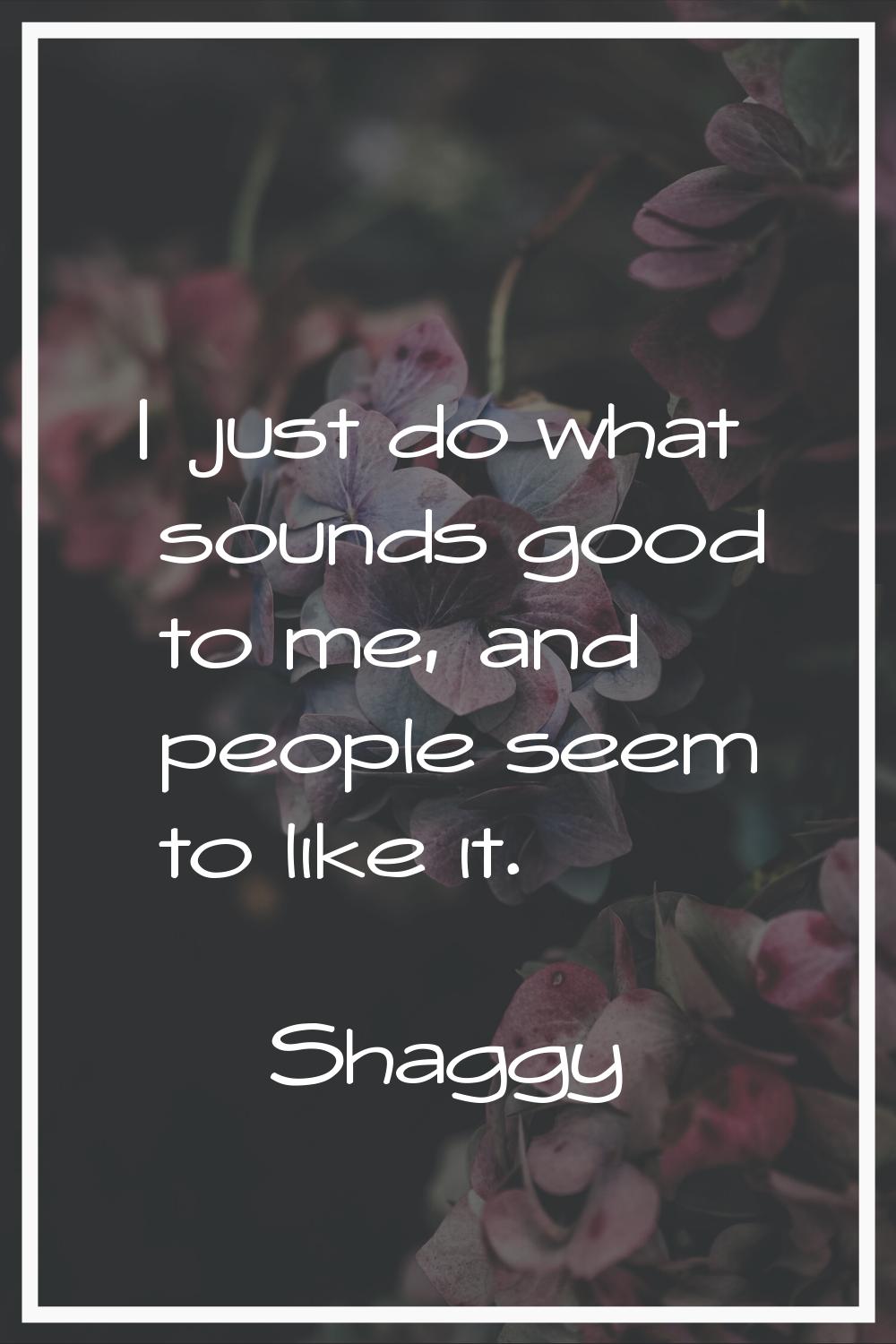 I just do what sounds good to me, and people seem to like it.