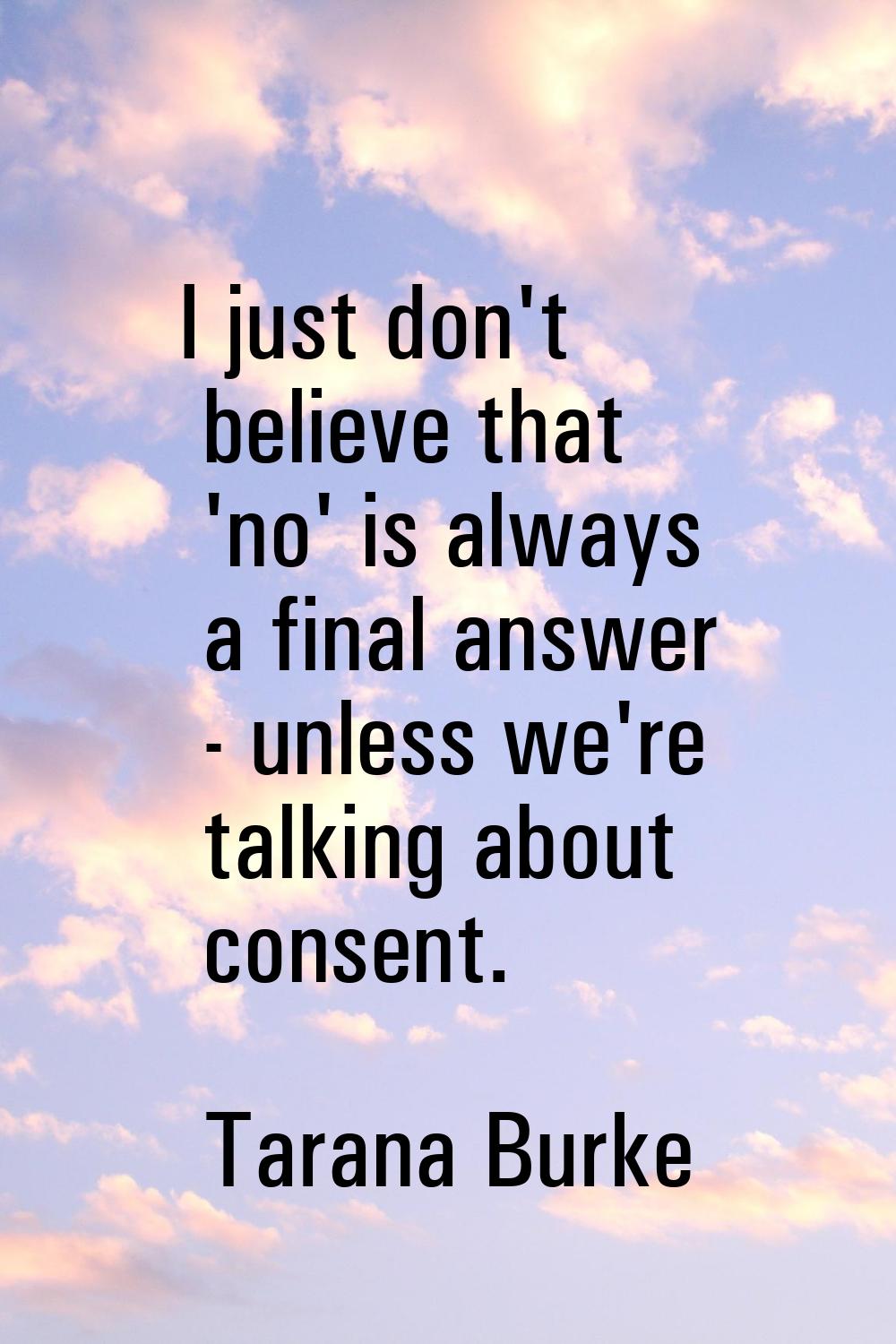 I just don't believe that 'no' is always a final answer - unless we're talking about consent.