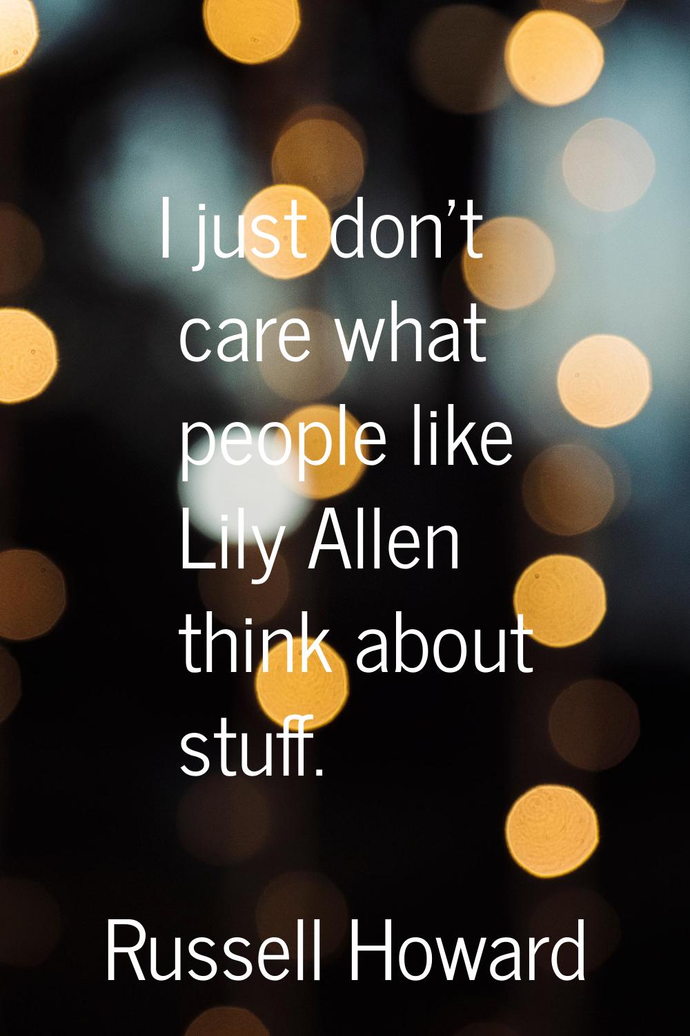 I just don't care what people like Lily Allen think about stuff.