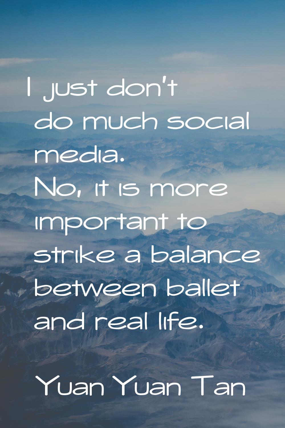 I just don't do much social media. No, it is more important to strike a balance between ballet and 