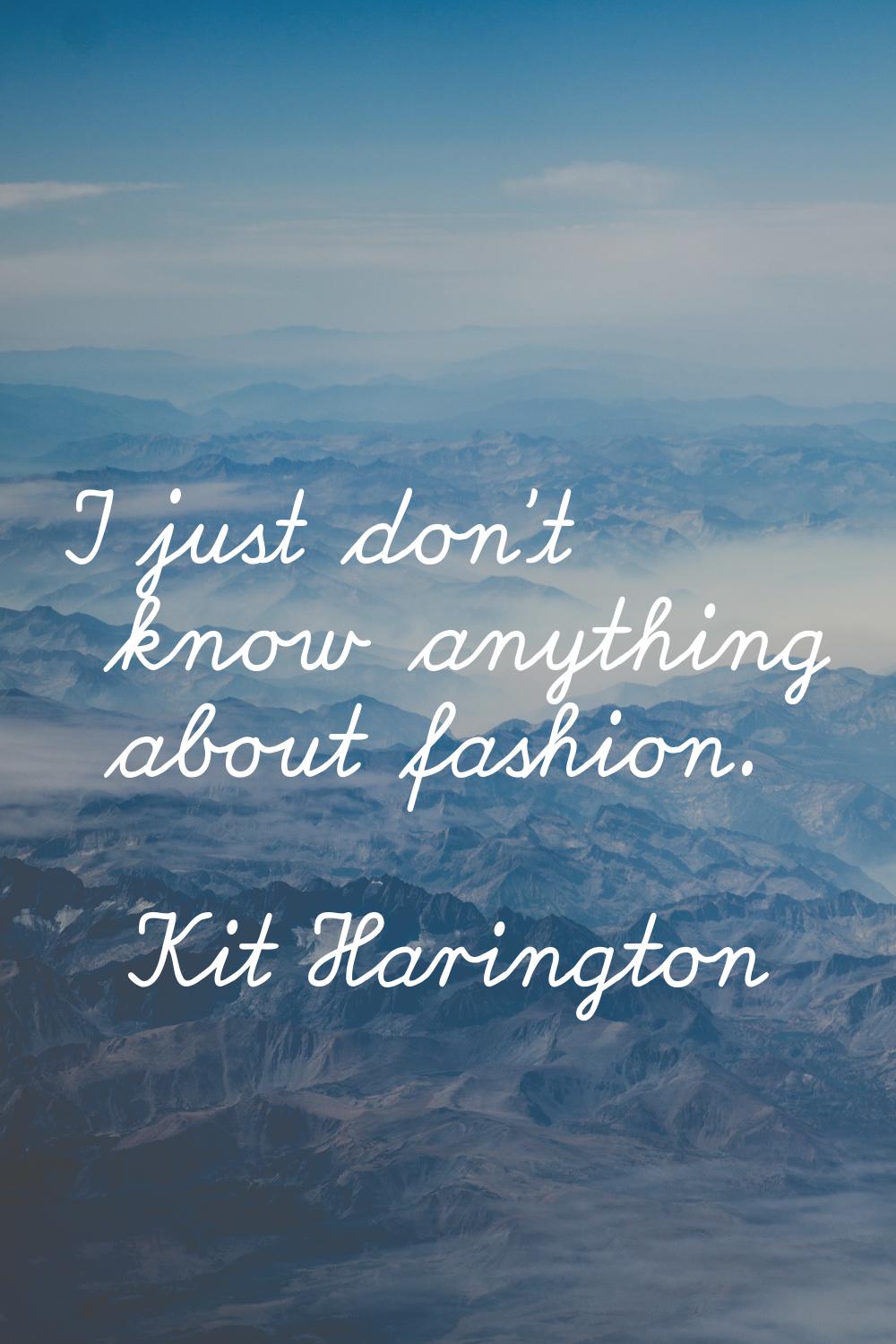 I just don't know anything about fashion.