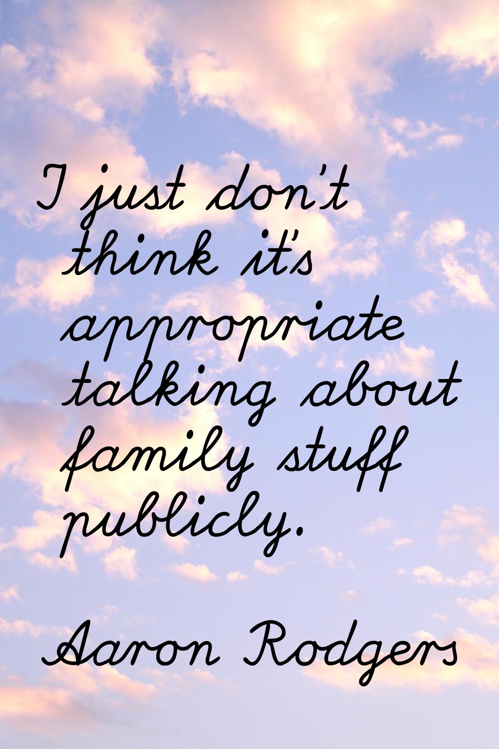 I just don't think it's appropriate talking about family stuff publicly.