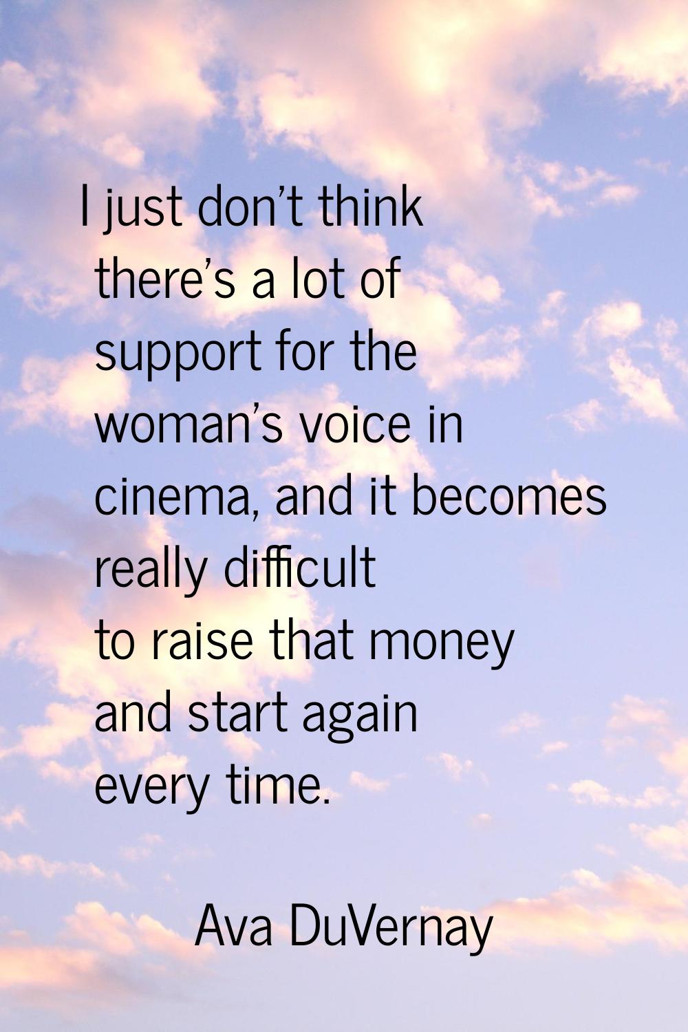 I just don't think there's a lot of support for the woman's voice in cinema, and it becomes really 