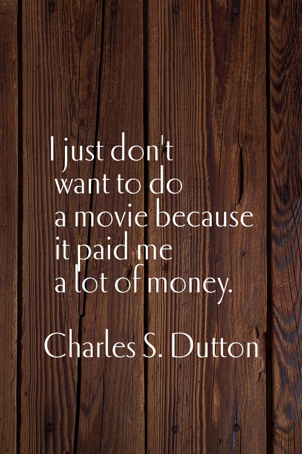 I just don't want to do a movie because it paid me a lot of money.