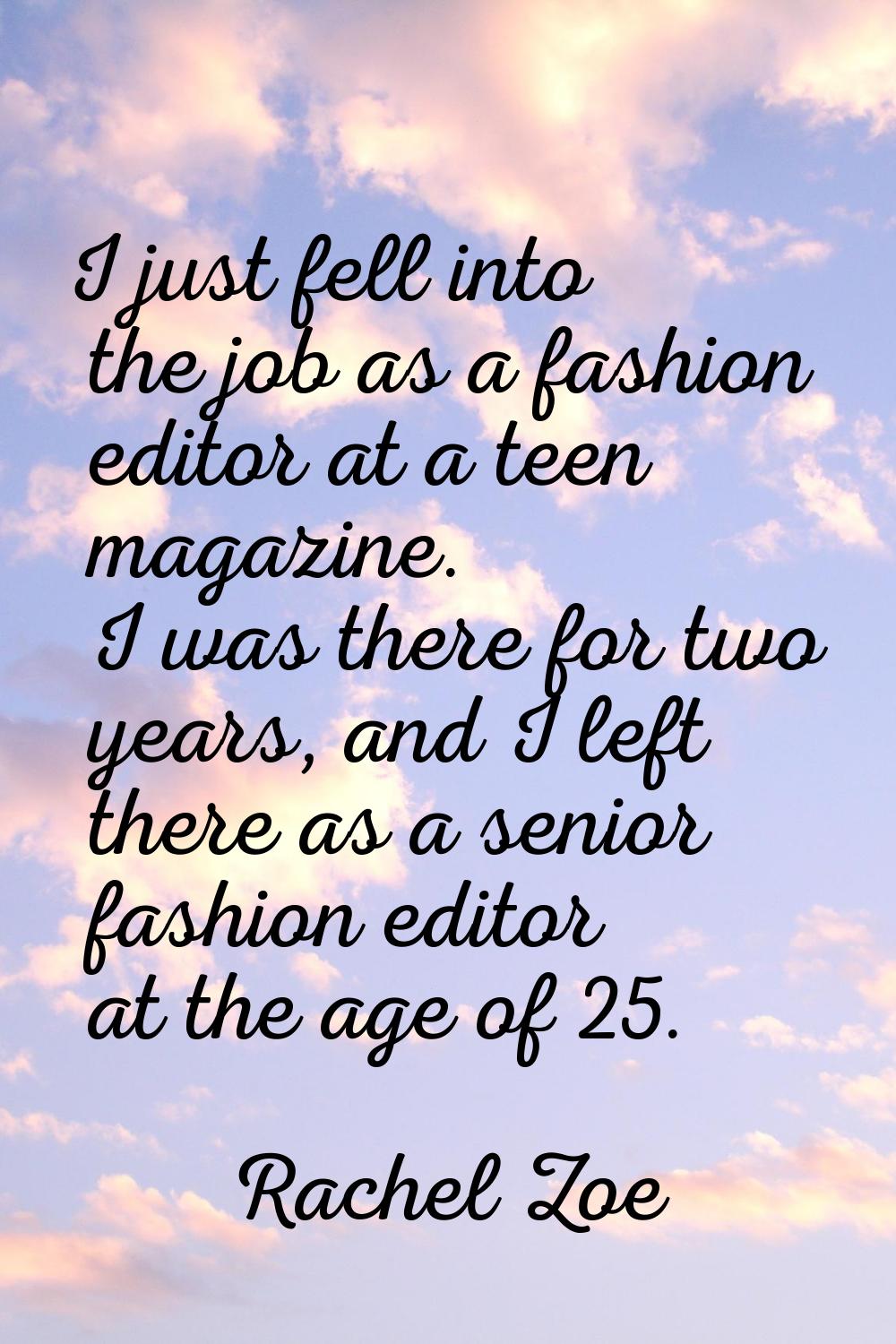I just fell into the job as a fashion editor at a teen magazine. I was there for two years, and I l