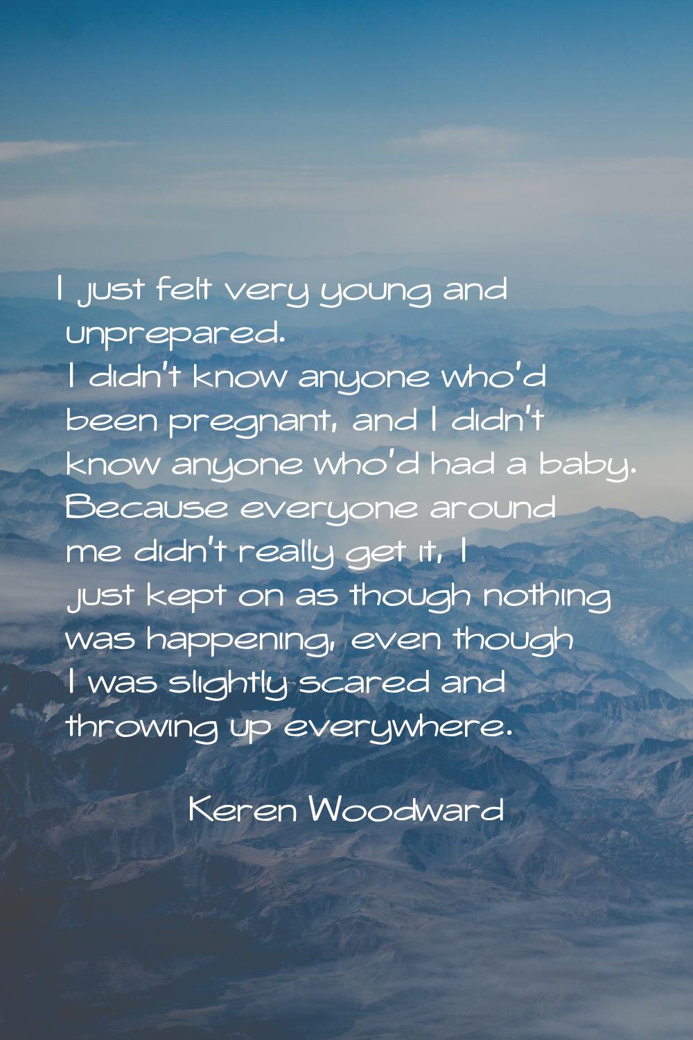 I just felt very young and unprepared. I didn't know anyone who'd been pregnant, and I didn't know 