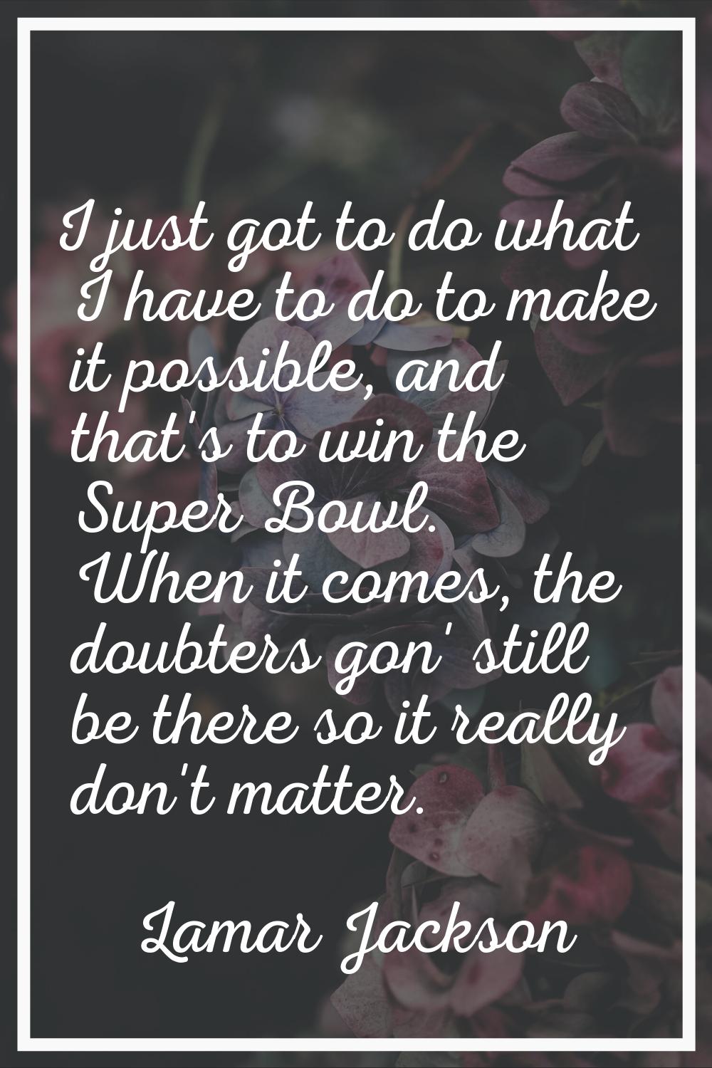 I just got to do what I have to do to make it possible, and that's to win the Super Bowl. When it c