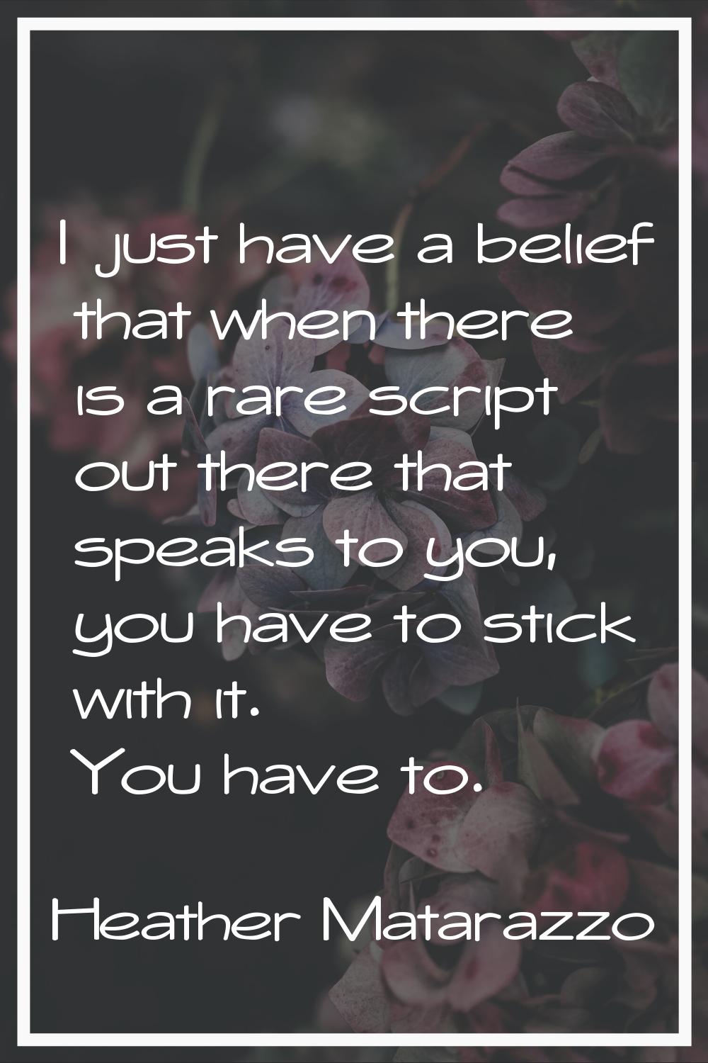 I just have a belief that when there is a rare script out there that speaks to you, you have to sti