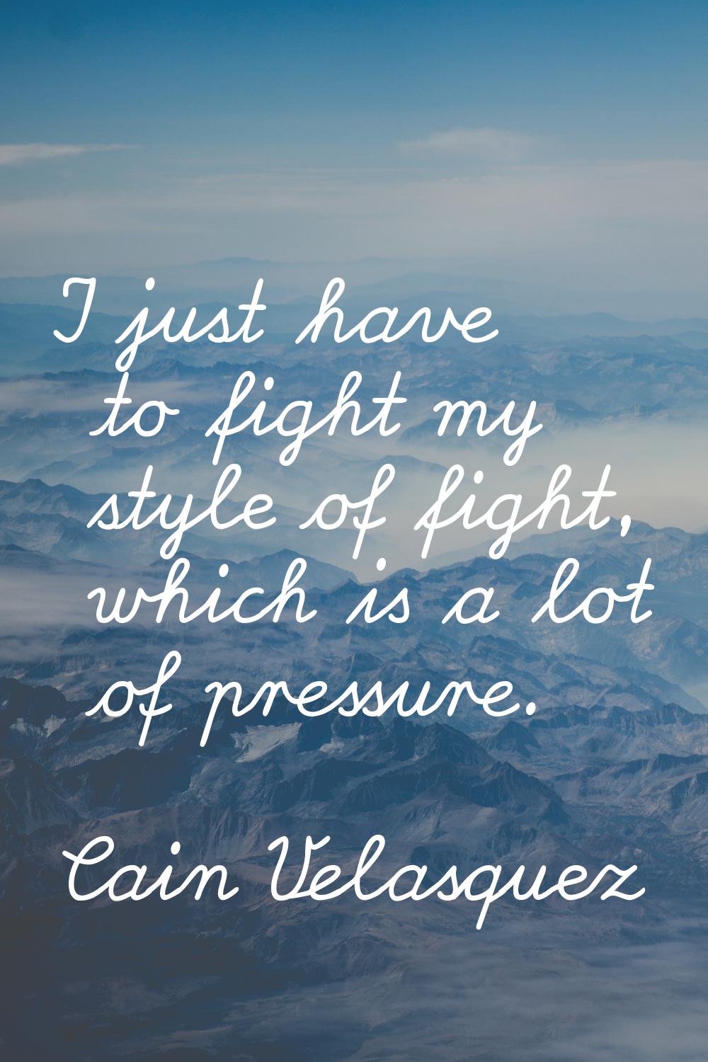 I just have to fight my style of fight, which is a lot of pressure.
