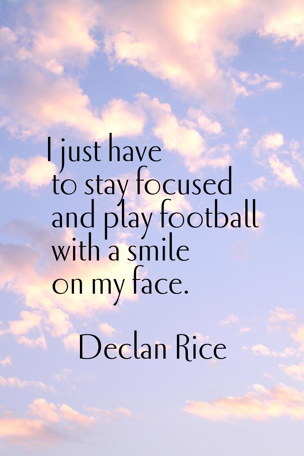 I just have to stay focused and play football with a smile on my face.