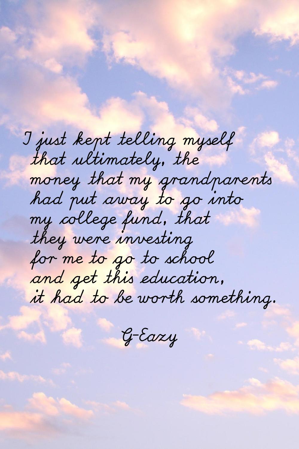 I just kept telling myself that ultimately, the money that my grandparents had put away to go into 