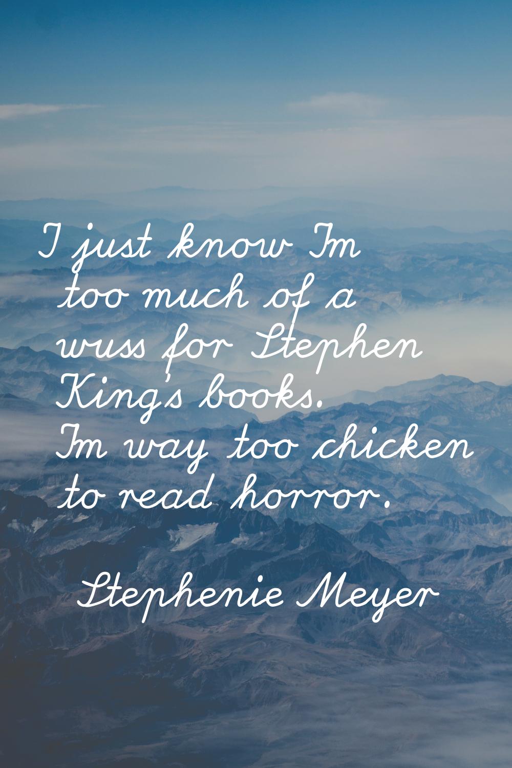 I just know I'm too much of a wuss for Stephen King's books. I'm way too chicken to read horror.