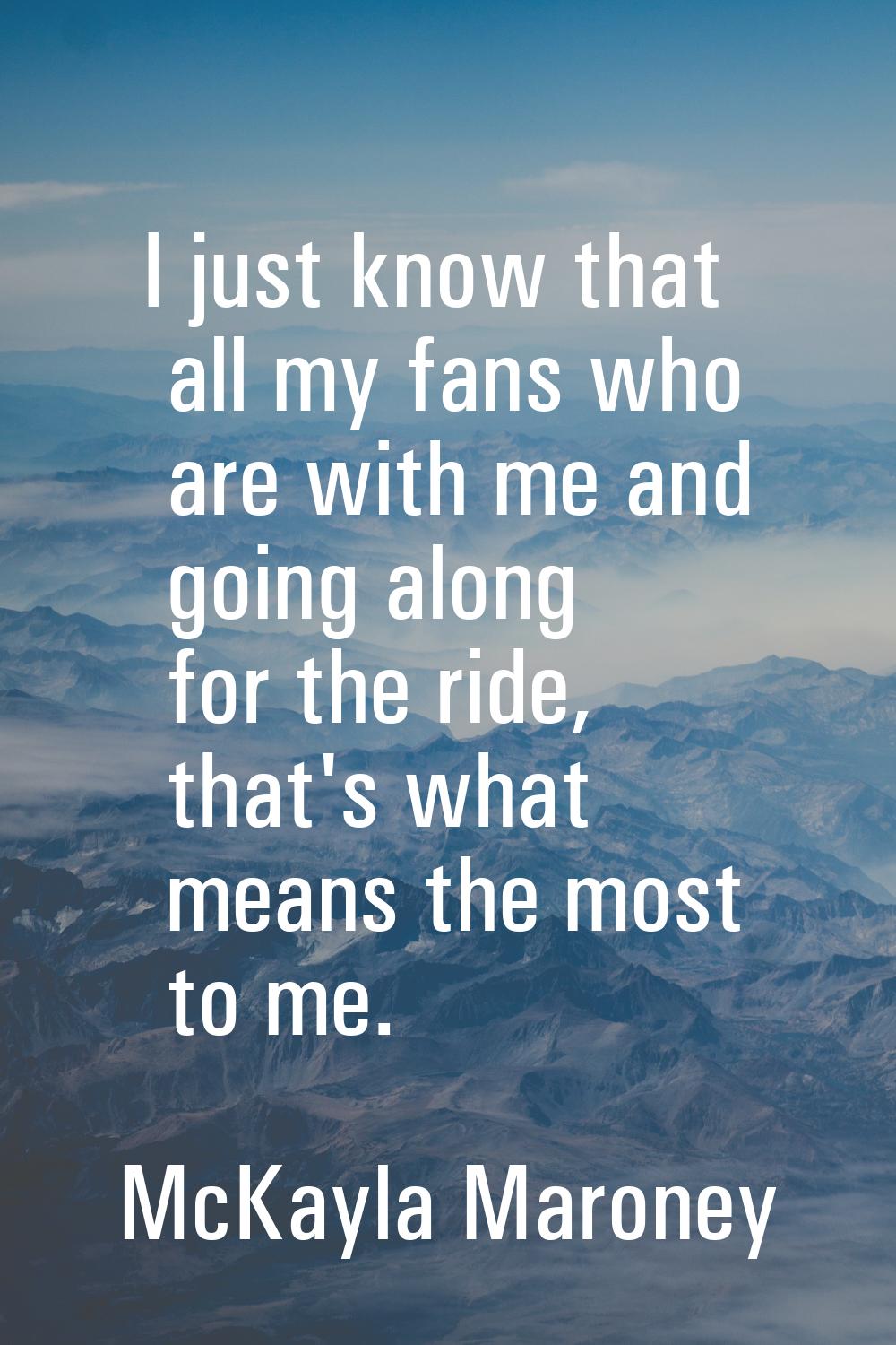 I just know that all my fans who are with me and going along for the ride, that's what means the mo