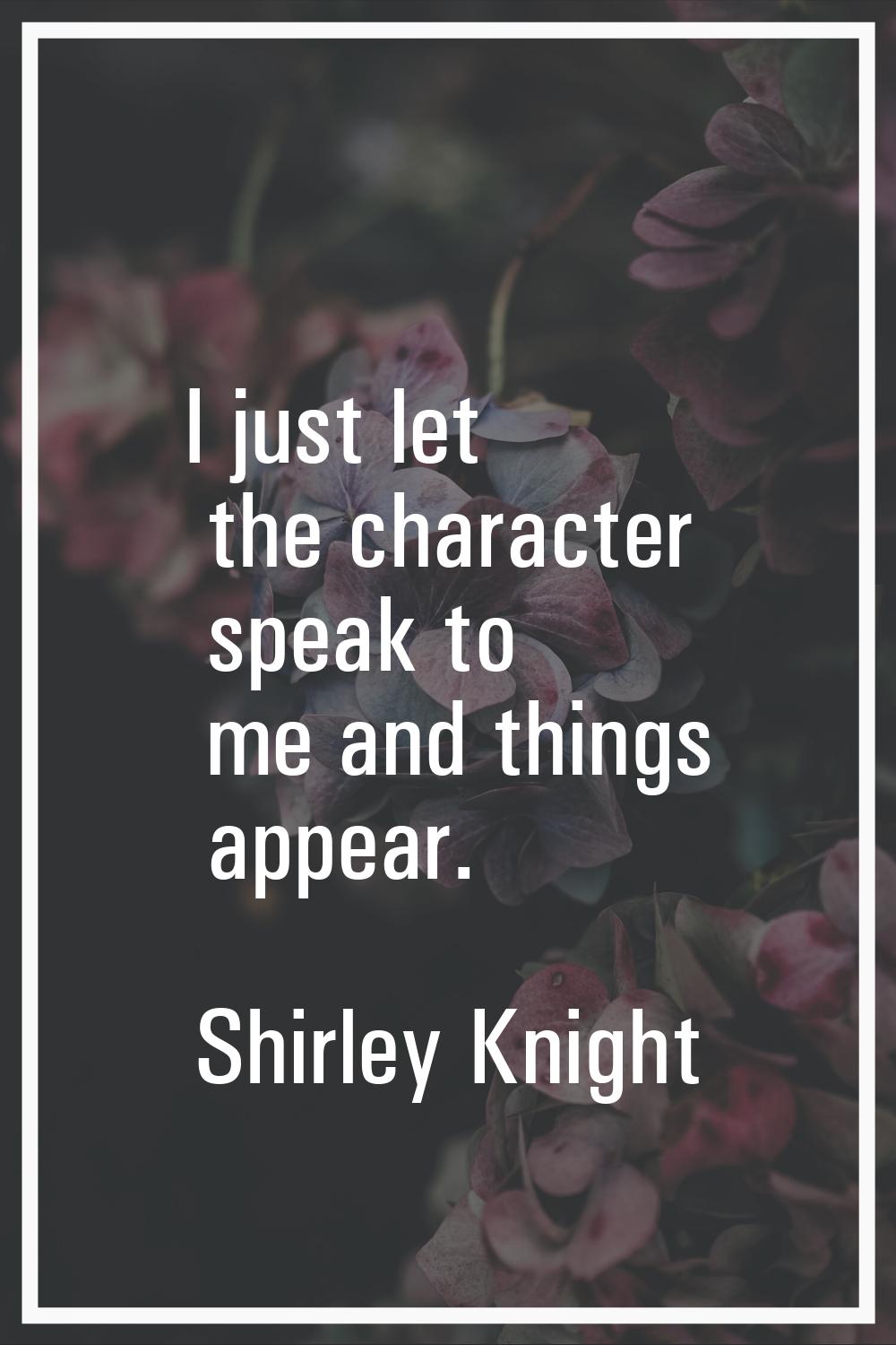 I just let the character speak to me and things appear.
