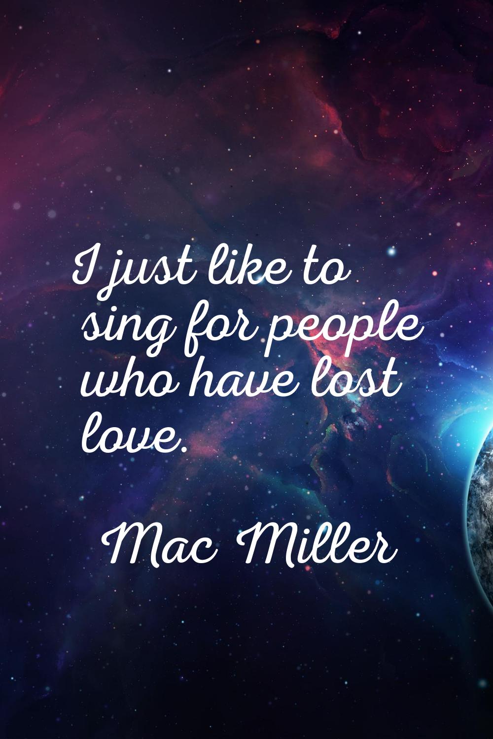I just like to sing for people who have lost love.