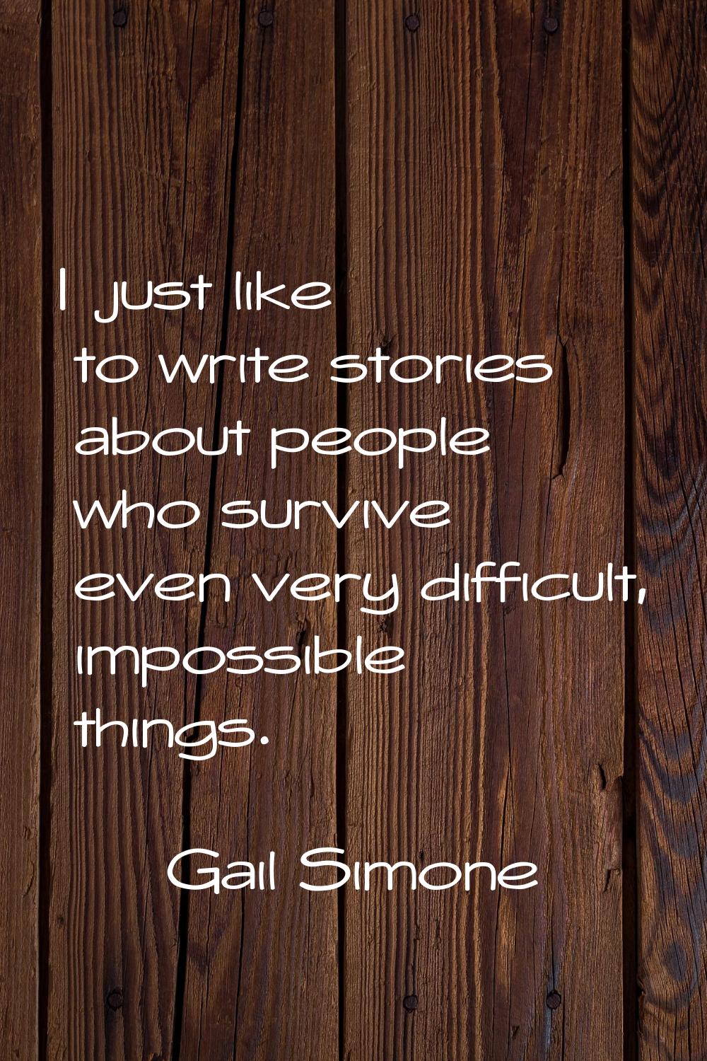 I just like to write stories about people who survive even very difficult, impossible things.