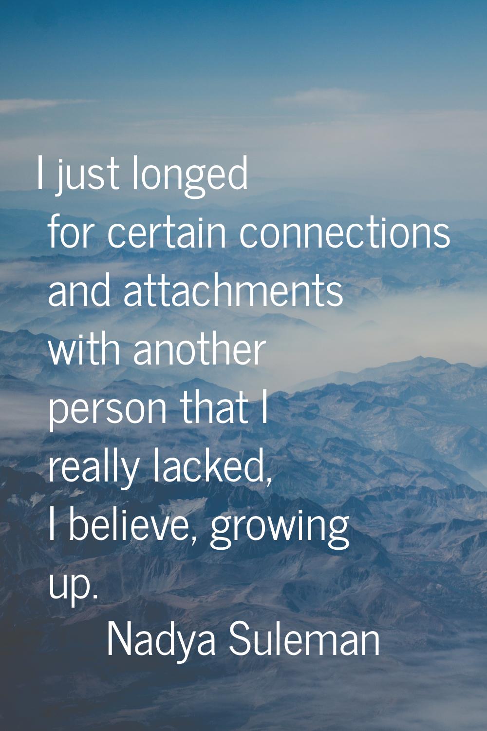 I just longed for certain connections and attachments with another person that I really lacked, I b