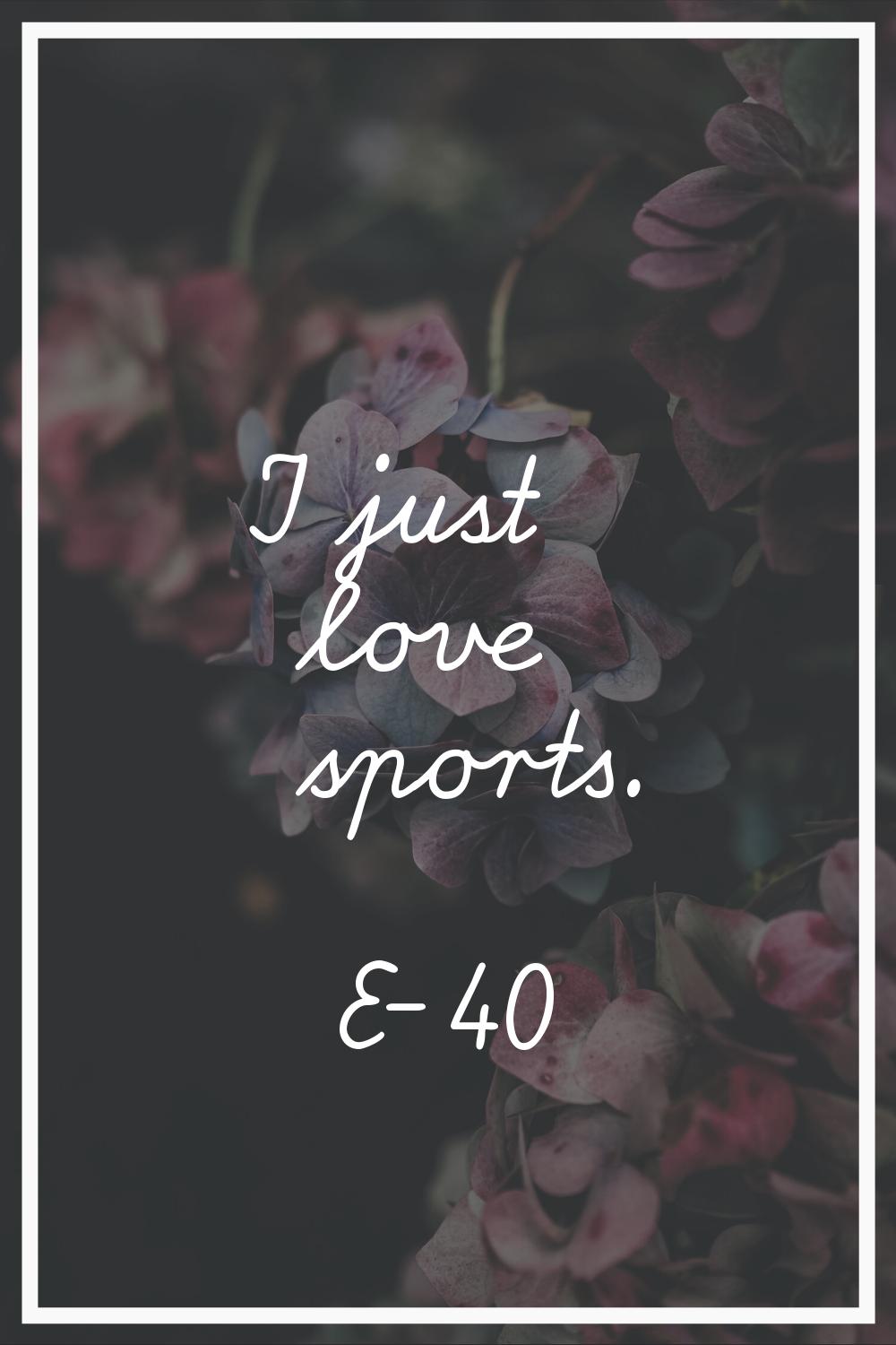 I just love sports.