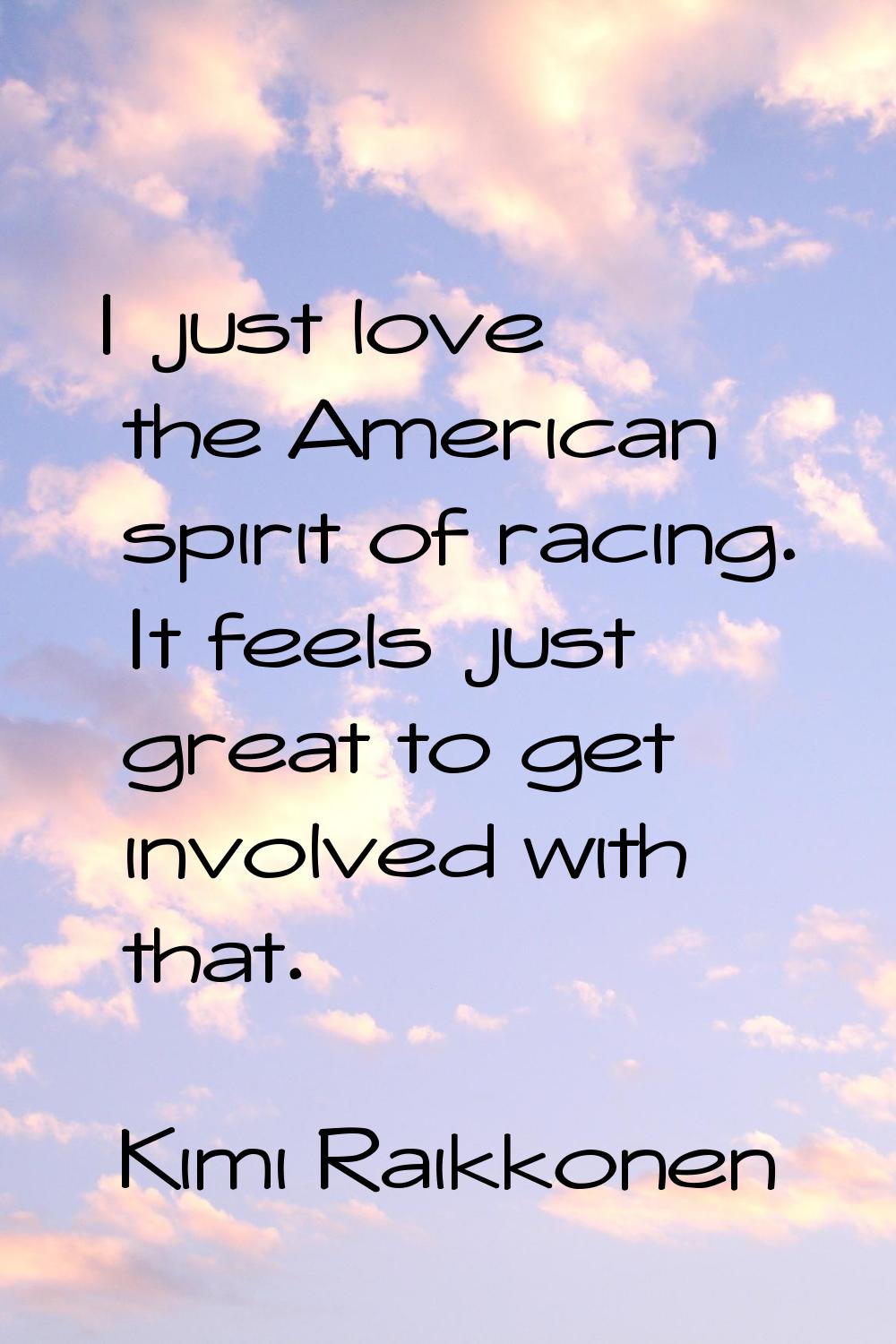 I just love the American spirit of racing. It feels just great to get involved with that.