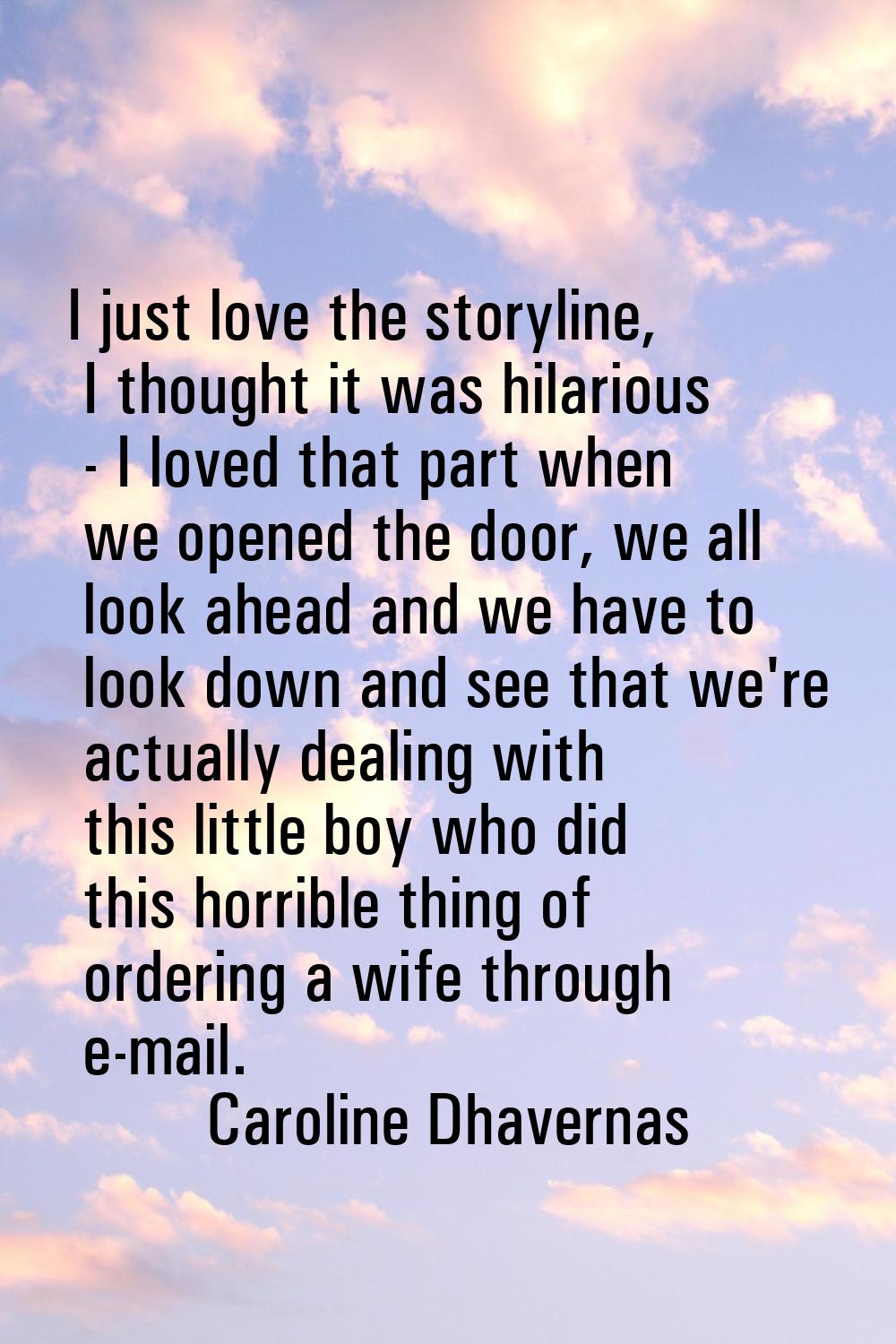 I just love the storyline, I thought it was hilarious - I loved that part when we opened the door, 