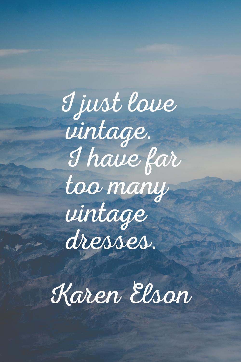 I just love vintage. I have far too many vintage dresses.