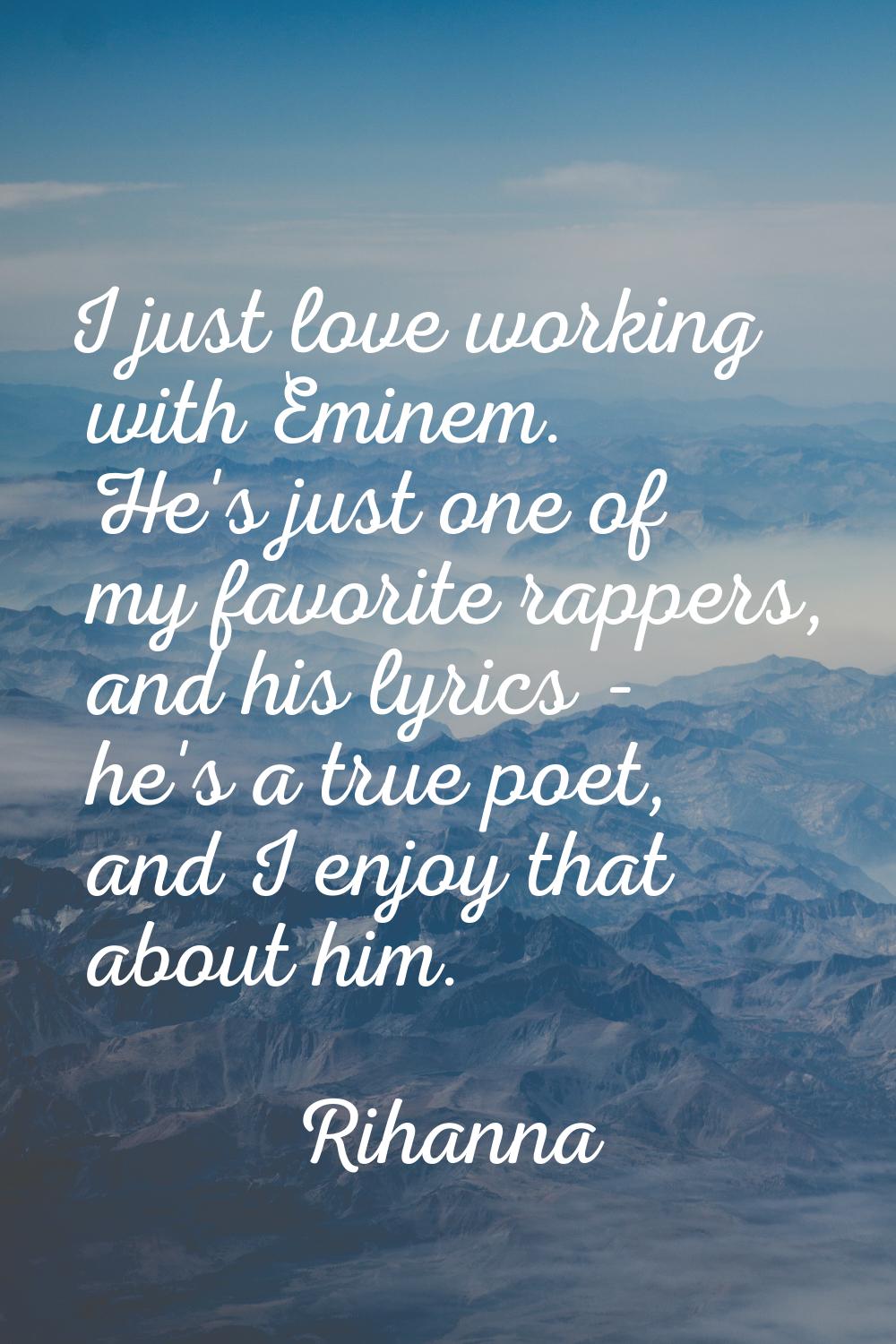 I just love working with Eminem. He's just one of my favorite rappers, and his lyrics - he's a true