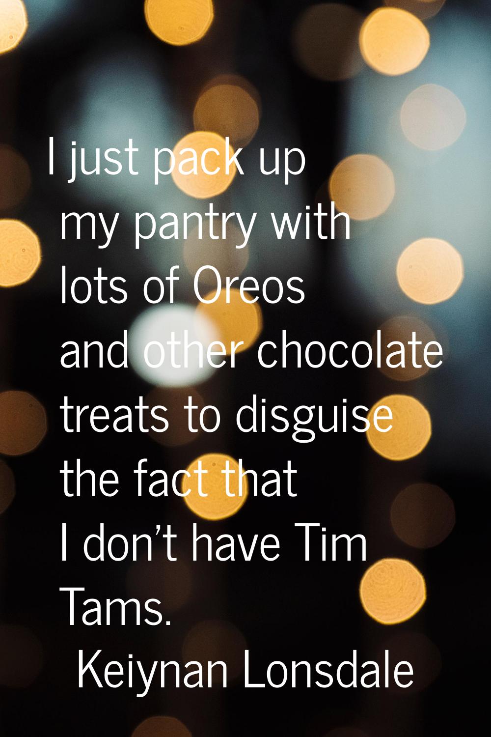 I just pack up my pantry with lots of Oreos and other chocolate treats to disguise the fact that I 