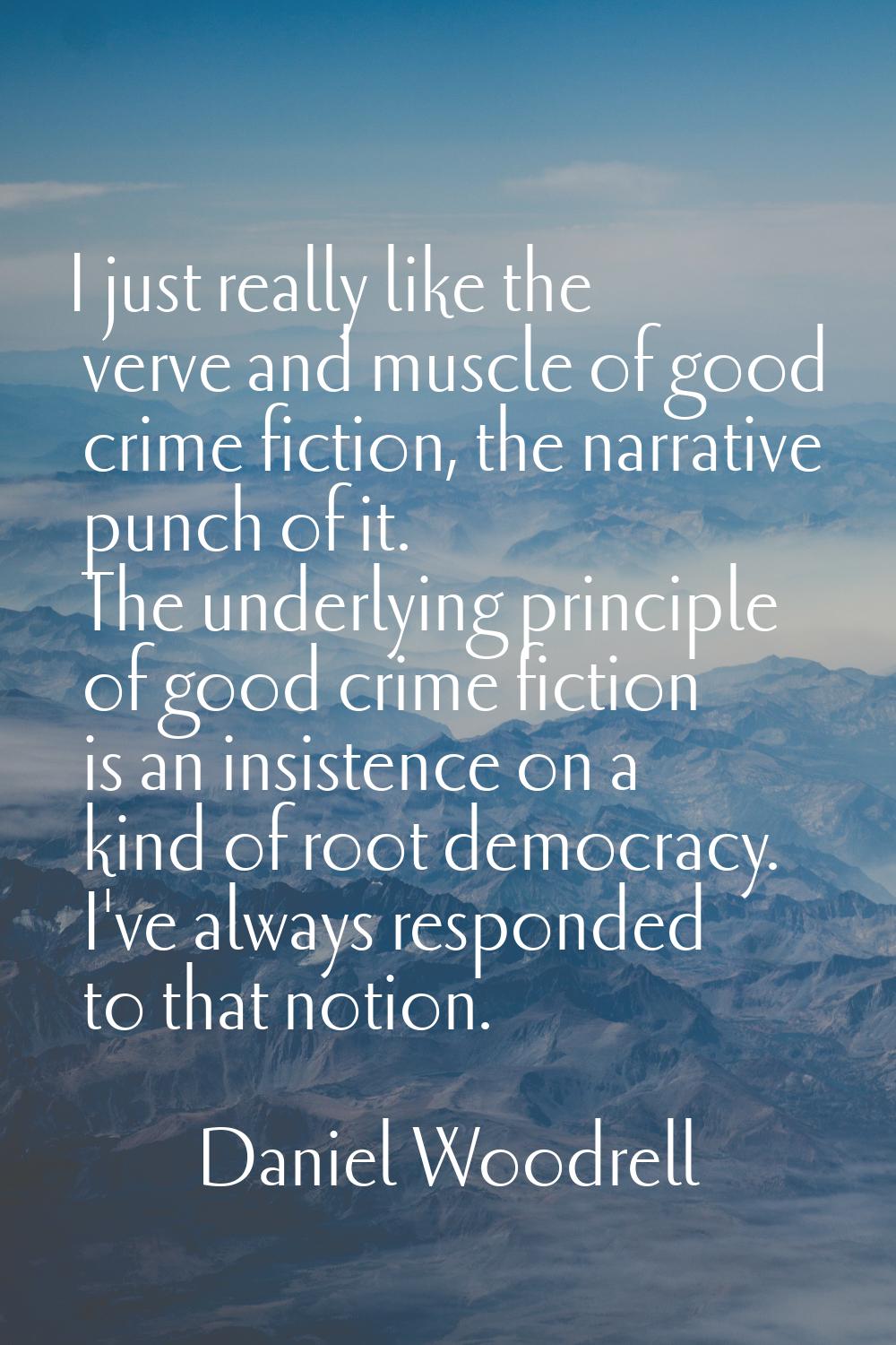 I just really like the verve and muscle of good crime fiction, the narrative punch of it. The under