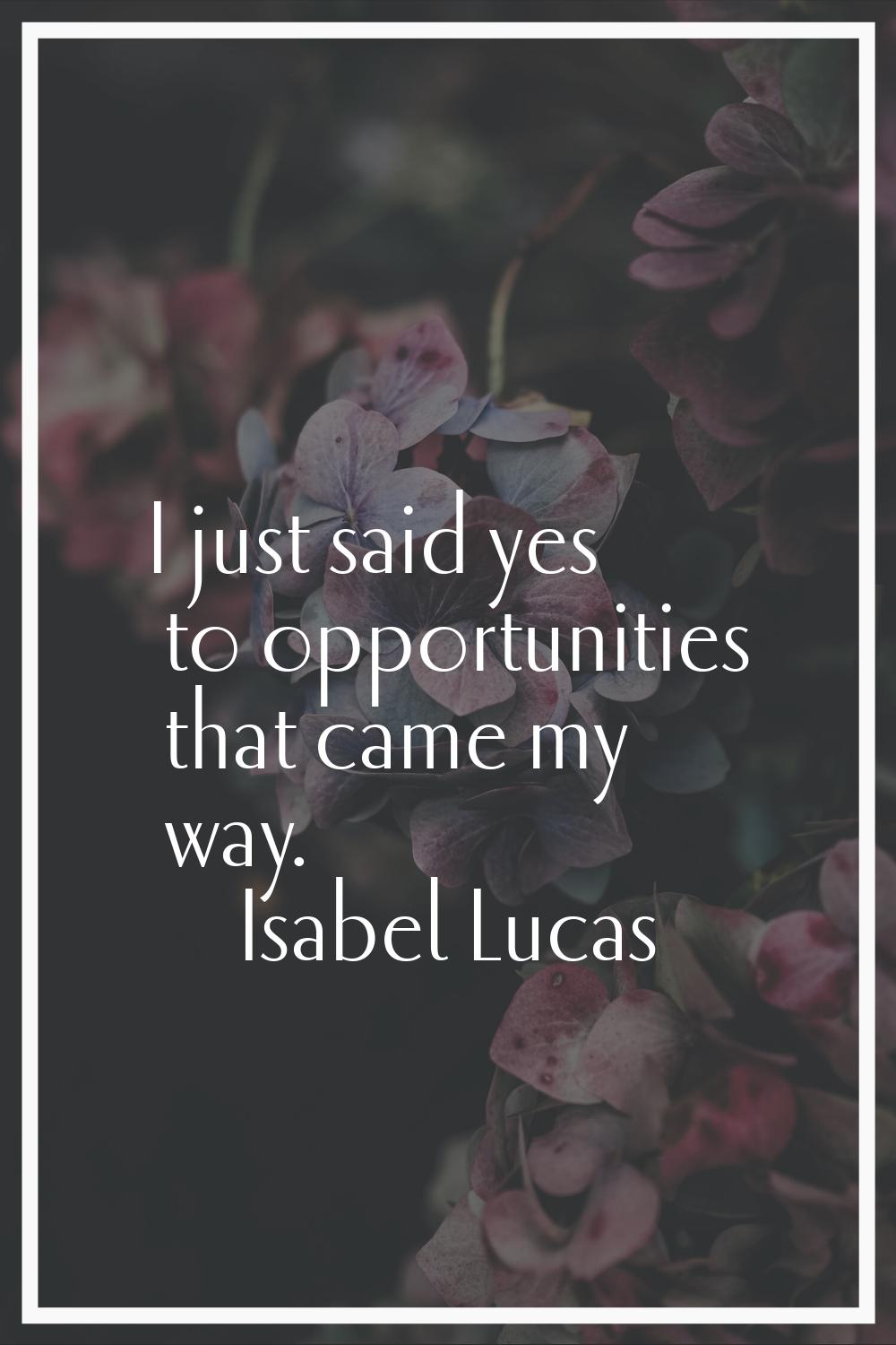 I just said yes to opportunities that came my way.