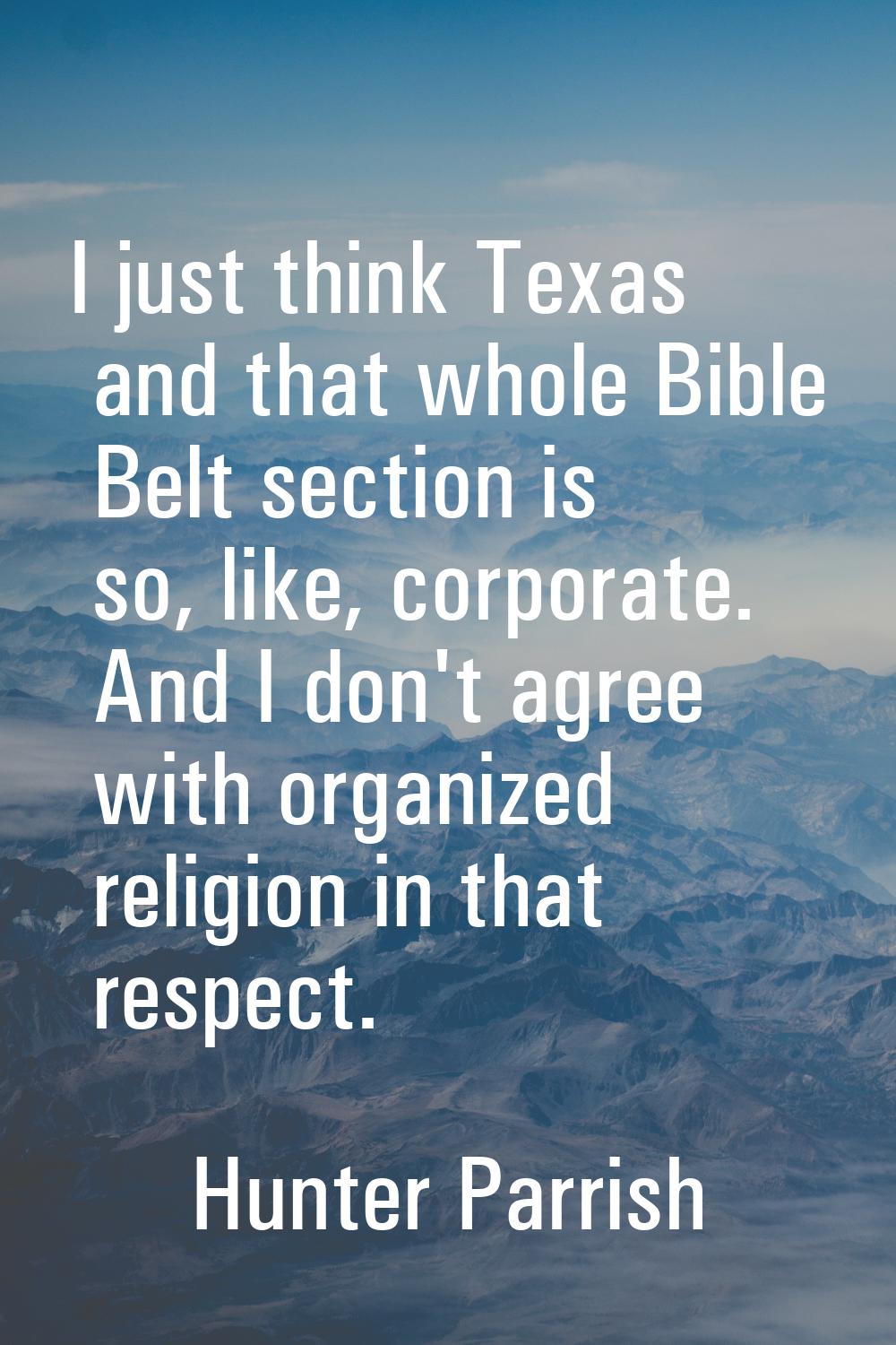 I just think Texas and that whole Bible Belt section is so, like, corporate. And I don't agree with
