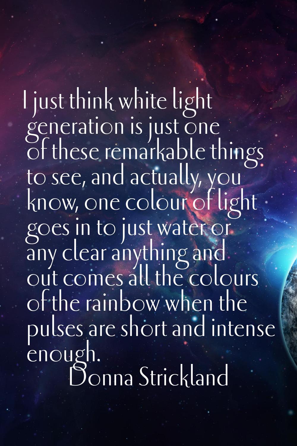 I just think white light generation is just one of these remarkable things to see, and actually, yo