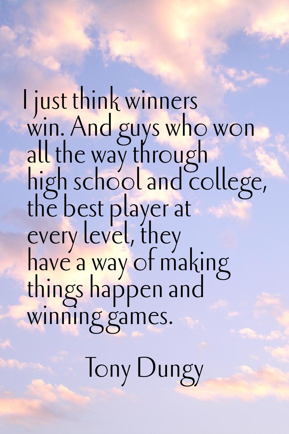 I just think winners win. And guys who won all the way through high school and college, the best pl
