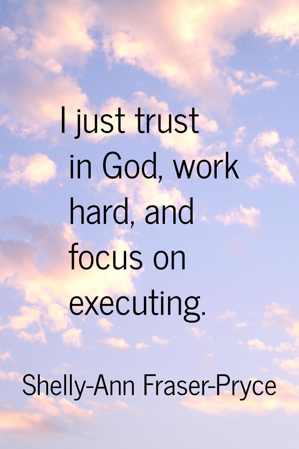 I just trust in God, work hard, and focus on executing.