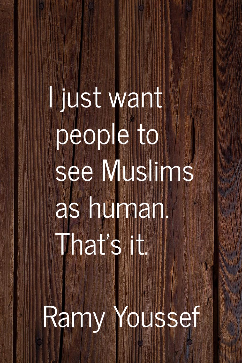 I just want people to see Muslims as human. That's it.