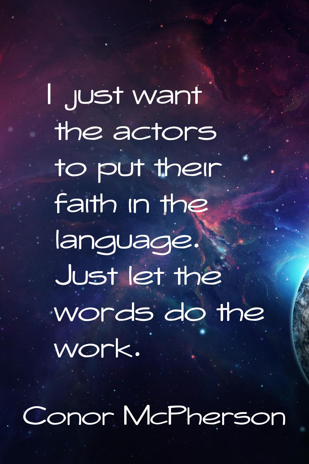 I just want the actors to put their faith in the language. Just let the words do the work.