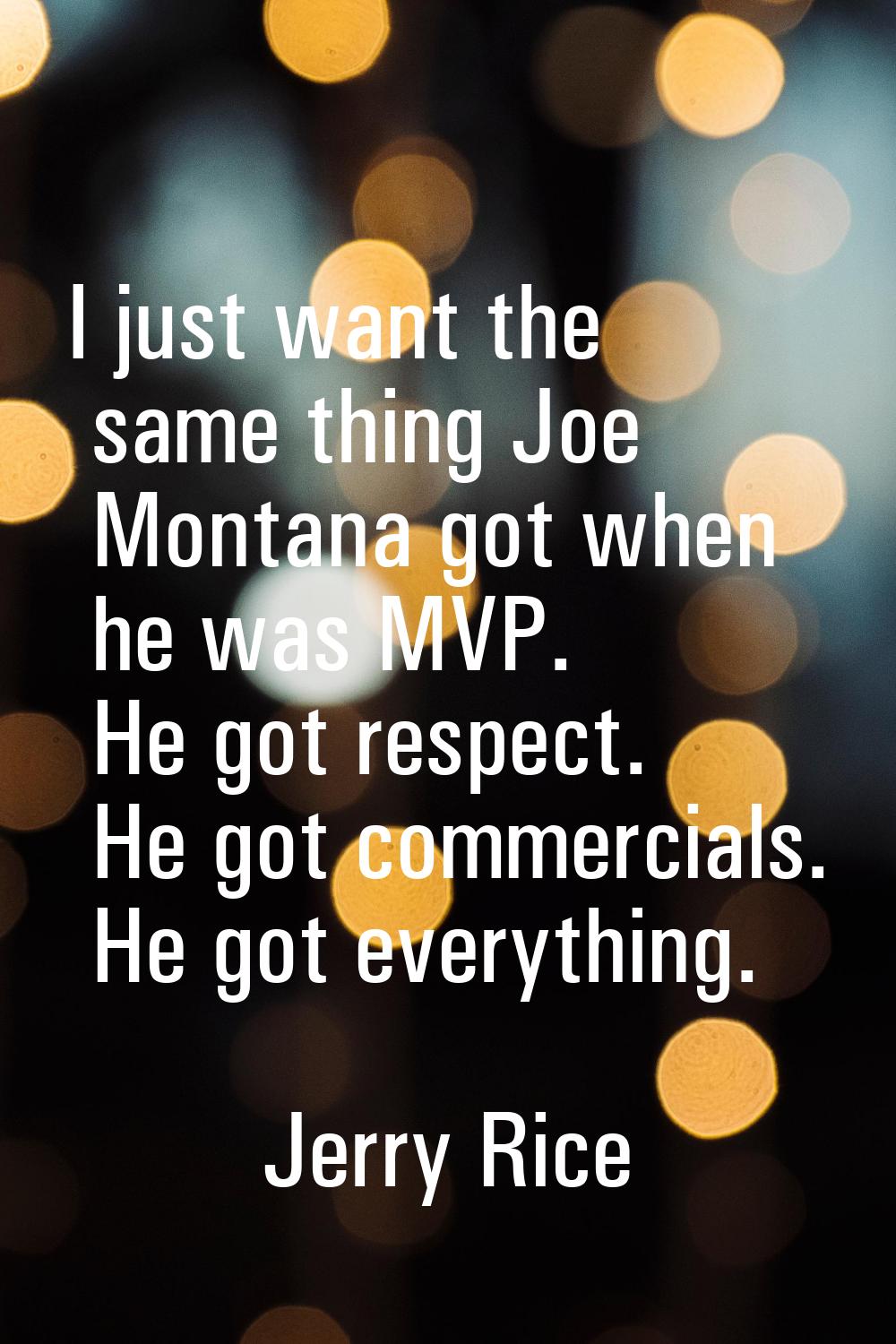 I just want the same thing Joe Montana got when he was MVP. He got respect. He got commercials. He 