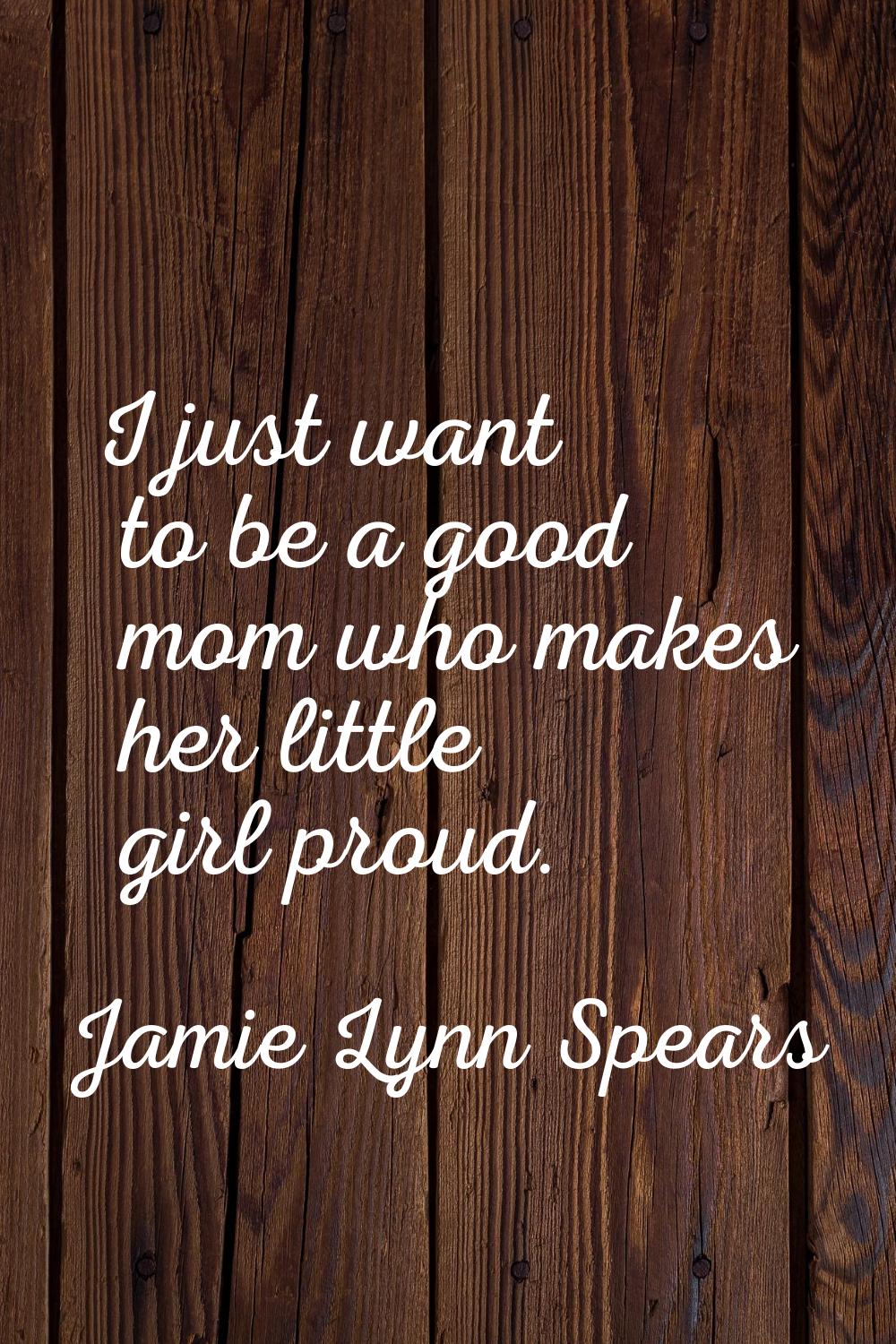 I just want to be a good mom who makes her little girl proud.
