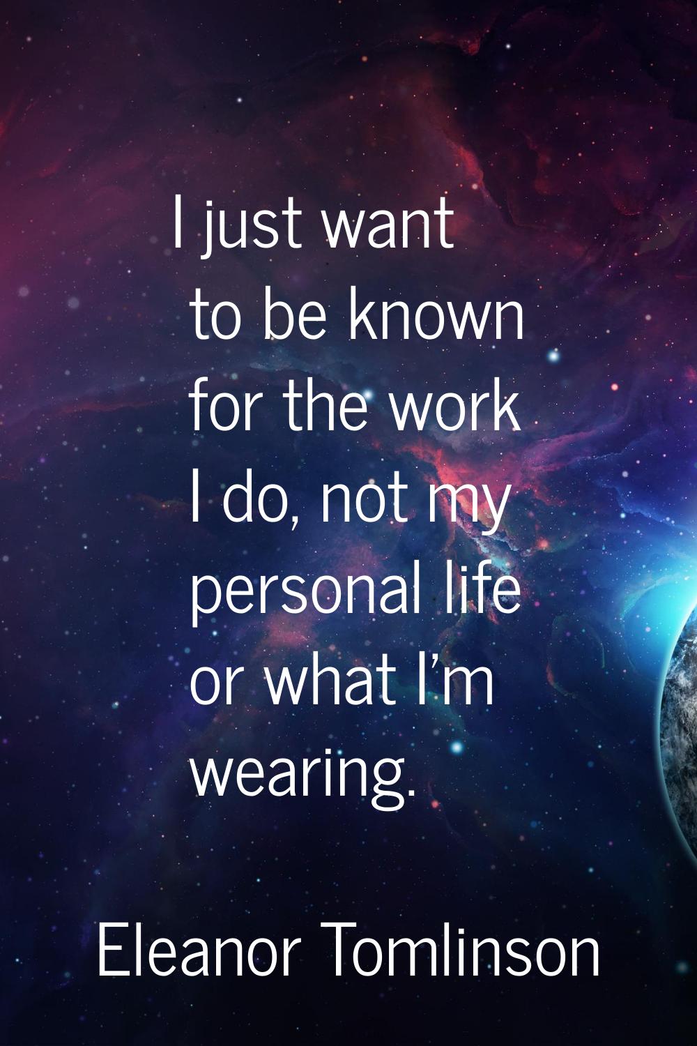 I just want to be known for the work I do, not my personal life or what I'm wearing.