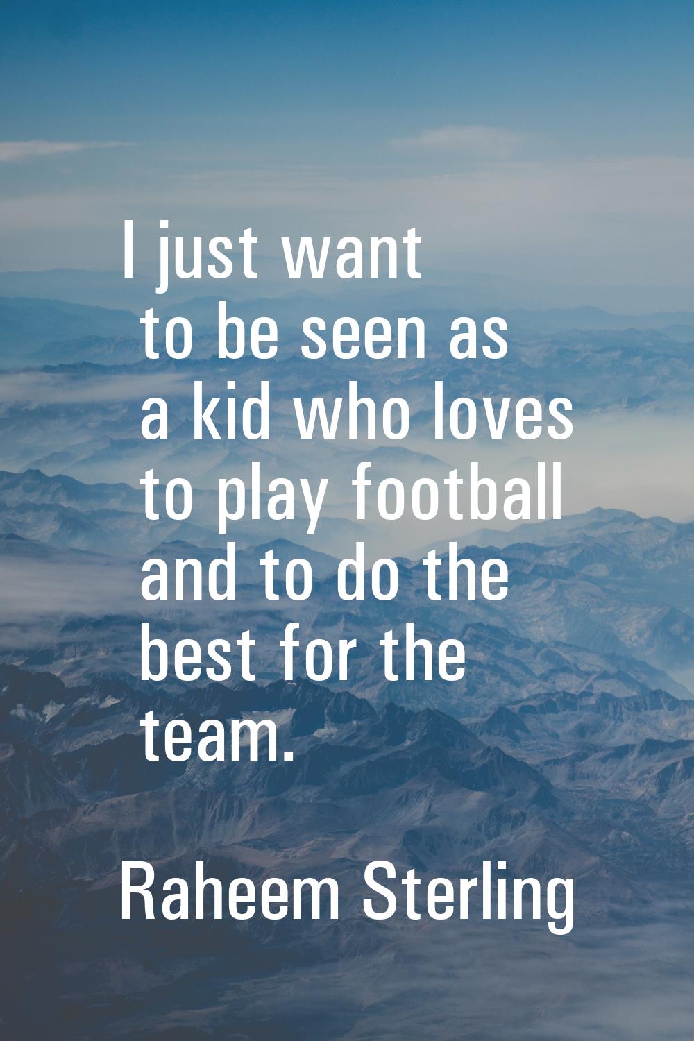 I just want to be seen as a kid who loves to play football and to do the best for the team.