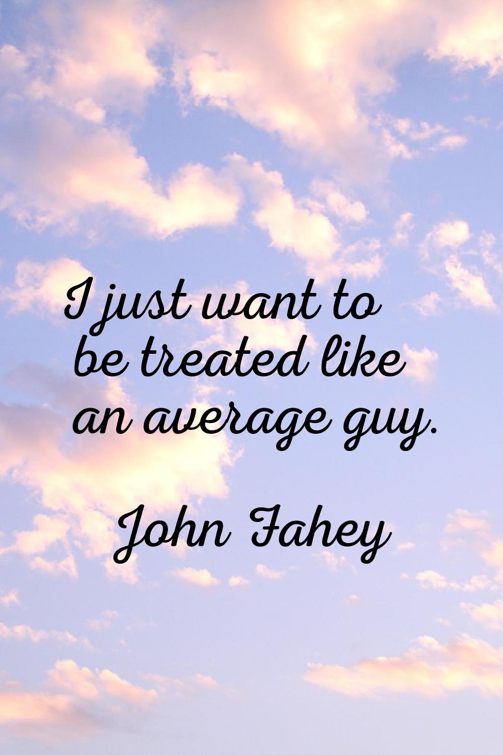 I just want to be treated like an average guy.