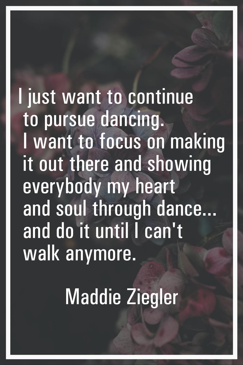 I just want to continue to pursue dancing. I want to focus on making it out there and showing every