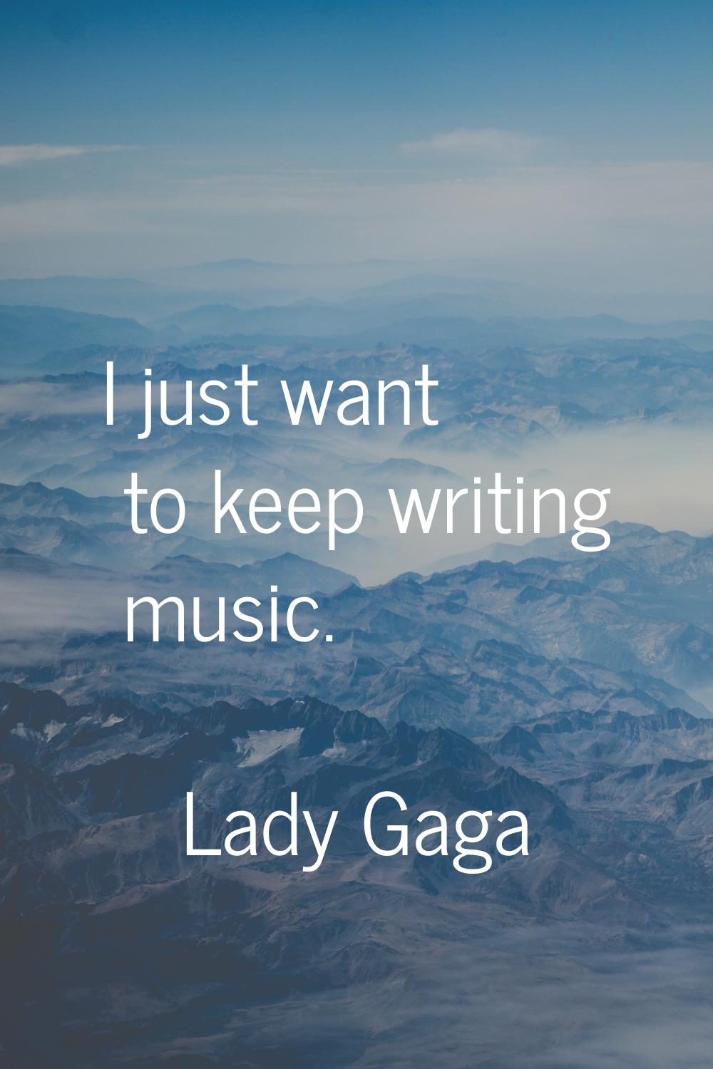 I just want to keep writing music.