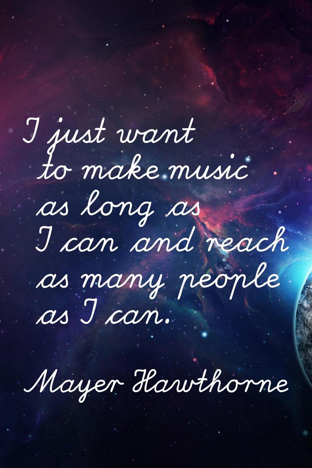I just want to make music as long as I can and reach as many people as I can.