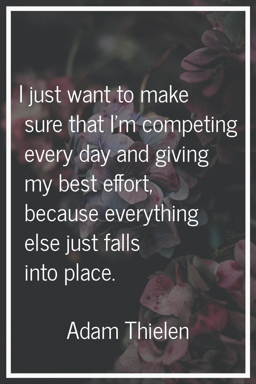 I just want to make sure that I'm competing every day and giving my best effort, because everything